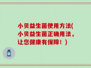 小贝益生菌使用方法(小贝益生菌正确用法，让您健康有保障！)