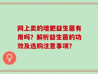网上卖的增肥益生菌有用吗？解析益生菌的功效及选购注意事项？