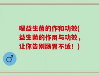 嗯益生菌的作和功效(益生菌的作用与功效，让你告别肠胃不适！)