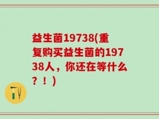 益生菌19738(重复购买益生菌的19738人，你还在等什么？！)