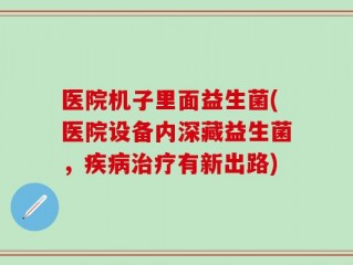 医院机子里面益生菌(医院设备内深藏益生菌，疾病治疗有新出路)