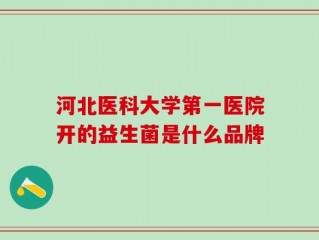 河北医科大学第一医院开的益生菌是什么品牌