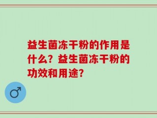 益生菌冻干粉的作用是什么？益生菌冻干粉的功效和用途？