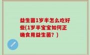 益生菌1岁半怎么吃好些(1岁半宝宝如何正确食用益生菌？)