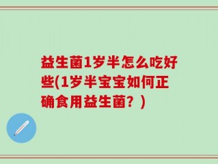 益生菌1岁半怎么吃好些(1岁半宝宝如何正确食用益生菌？)