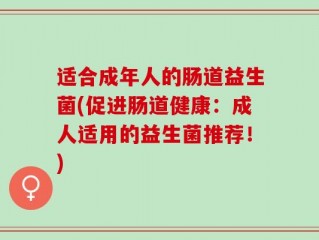 适合成年人的肠道益生菌(促进肠道健康：成人适用的益生菌推荐！)