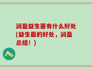 润盈益生菌有什么好处(益生菌的好处，润盈总结！)