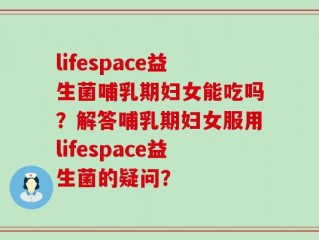 lifespace益生菌哺乳期妇女能吃吗？解答哺乳期妇女服用lifespace益生菌的疑问？
