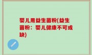 婴儿用益生菌粉(益生菌粉：婴儿健康不可或缺)