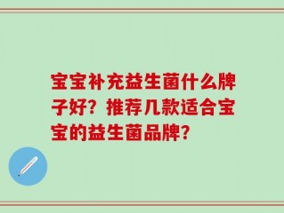 宝宝补充益生菌什么牌子好？推荐几款适合宝宝的益生菌品牌？