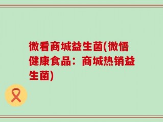 微看商城益生菌(微悟健康食品：商城热销益生菌)