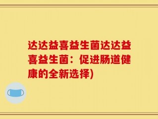 达达益喜益生菌达达益喜益生菌：促进肠道健康的全新选择)