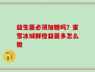益生菌必须加糖吗？蜜雪冰城鲜橙益菌多怎么做