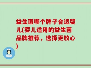 益生菌哪个牌子合适婴儿(婴儿适用的益生菌品牌推荐，选择更放心)