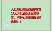 人仁和口腔益生菌喷雾(人仁和口腔益生菌喷雾：呵护口腔健康的好选择！)