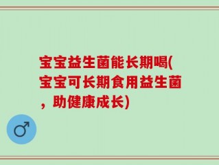 宝宝益生菌能长期喝(宝宝可长期食用益生菌，助健康成长)