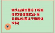 猴头菇益生菌冻干粉固体饮料(健康饮品-猴头菇益生菌冻干粉固体饮料)