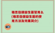 雅思倍健益生菌管用么(雅思倍健益生菌的使用方法及效果简介)