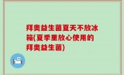 拜奥益生菌夏天不放冰箱(夏季里放心使用的拜奥益生菌)