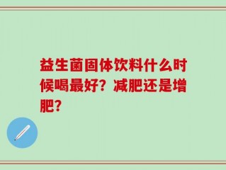益生菌固体饮料什么时候喝最好？减肥还是增肥？