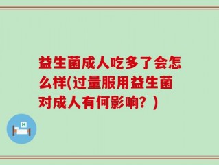 益生菌成人吃多了会怎么样(过量服用益生菌对成人有何影响？)