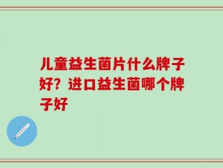 儿童益生菌片什么牌子好？进口益生菌哪个牌子好