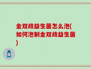 金双歧益生菌怎么泡(如何泡制金双歧益生菌)