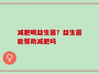 减肥喝益生菌？益生菌能帮助减肥吗