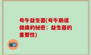 母牛益生菌(母牛肠道健康的秘密：益生菌的重要性)