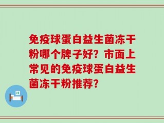 免疫球蛋白益生菌冻干粉哪个牌子好？市面上常见的免疫球蛋白益生菌冻干粉推荐？