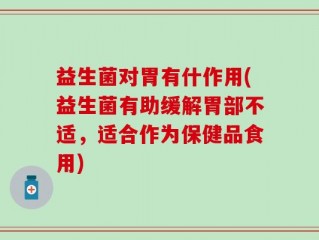 益生菌对胃有什作用(益生菌有助缓解胃部不适，适合作为保健品食用)