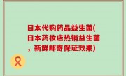 日本代购药品益生菌(日本药妆店热销益生菌，新鲜邮寄保证效果)