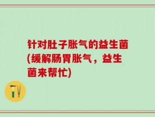 针对肚子胀气的益生菌(缓解肠胃胀气，益生菌来帮忙)