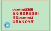 poaning益生菌含片(重塑肠道健康！探究poaning益生菌含片的作用)