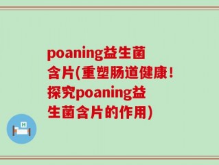 poaning益生菌含片(重塑肠道健康！探究poaning益生菌含片的作用)