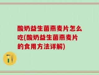 酸奶益生菌燕麦片怎么吃(酸奶益生菌燕麦片的食用方法详解)