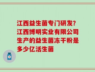 江西益生菌专门研发？江西博明实业有限公司生产的益生菌冻干粉是多少亿活生菌