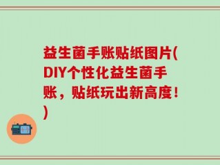 益生菌手账贴纸图片(DIY个性化益生菌手账，贴纸玩出新高度！)