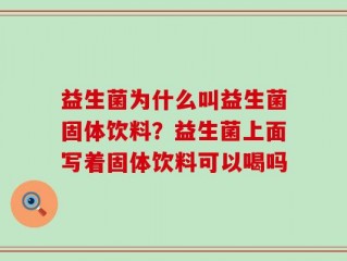 益生菌为什么叫益生菌固体饮料？益生菌上面写着固体饮料可以喝吗