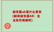 益生菌ab是什么意思(解读益生菌AB：含义及作用解析)