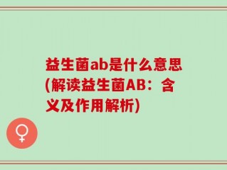 益生菌ab是什么意思(解读益生菌AB：含义及作用解析)