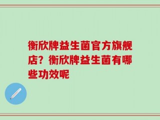衡欣牌益生菌官方旗舰店？衡欣牌益生菌有哪些功效呢