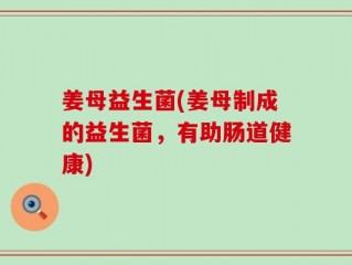 姜母益生菌(姜母制成的益生菌，有助肠道健康)