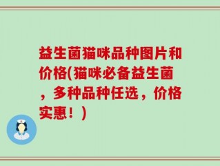 益生菌猫咪品种图片和价格(猫咪必备益生菌，多种品种任选，价格实惠！)