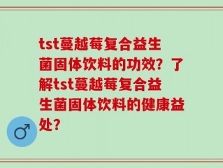 tst蔓越莓复合益生菌固体饮料的功效？了解tst蔓越莓复合益生菌固体饮料的健康益处？