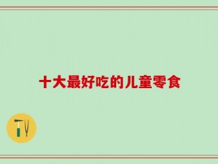 十大最好吃的儿童零食