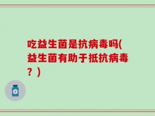 吃益生菌是抗病毒吗(益生菌有助于抵抗病毒？)