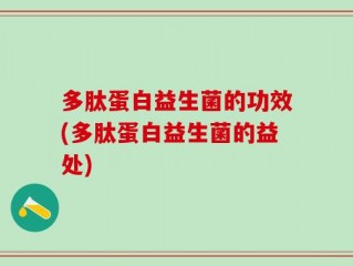 多肽蛋白益生菌的功效(多肽蛋白益生菌的益处)
