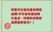 柯基平价益生菌有哪些品牌(平价益生菌品牌大盘点：柯基附近哪些品牌值得尝试？)