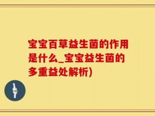 宝宝百草益生菌的作用是什么_宝宝益生菌的多重益处解析)